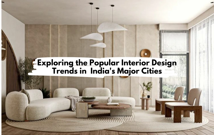 Exploring the Popular Interior Design Trends in India’s Major Cities