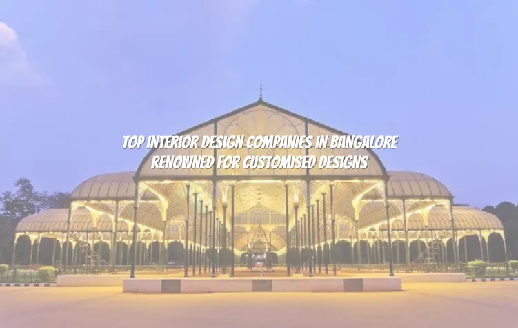 Top Interior Design Companies in Bangalore Renowned for Customized Designs