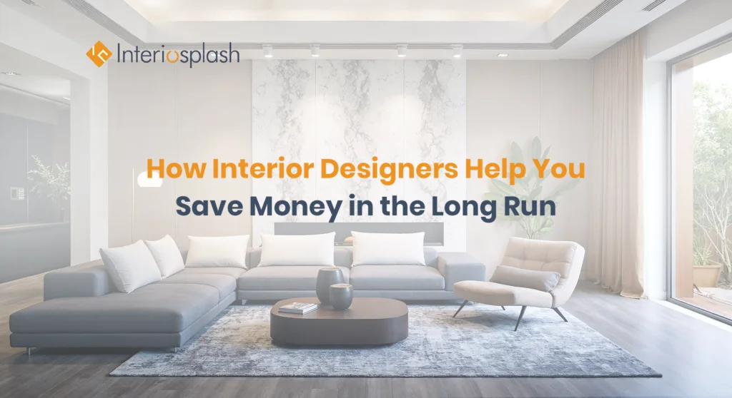 Why Interior Designers Save You Money in the Long Run | Interiosplash