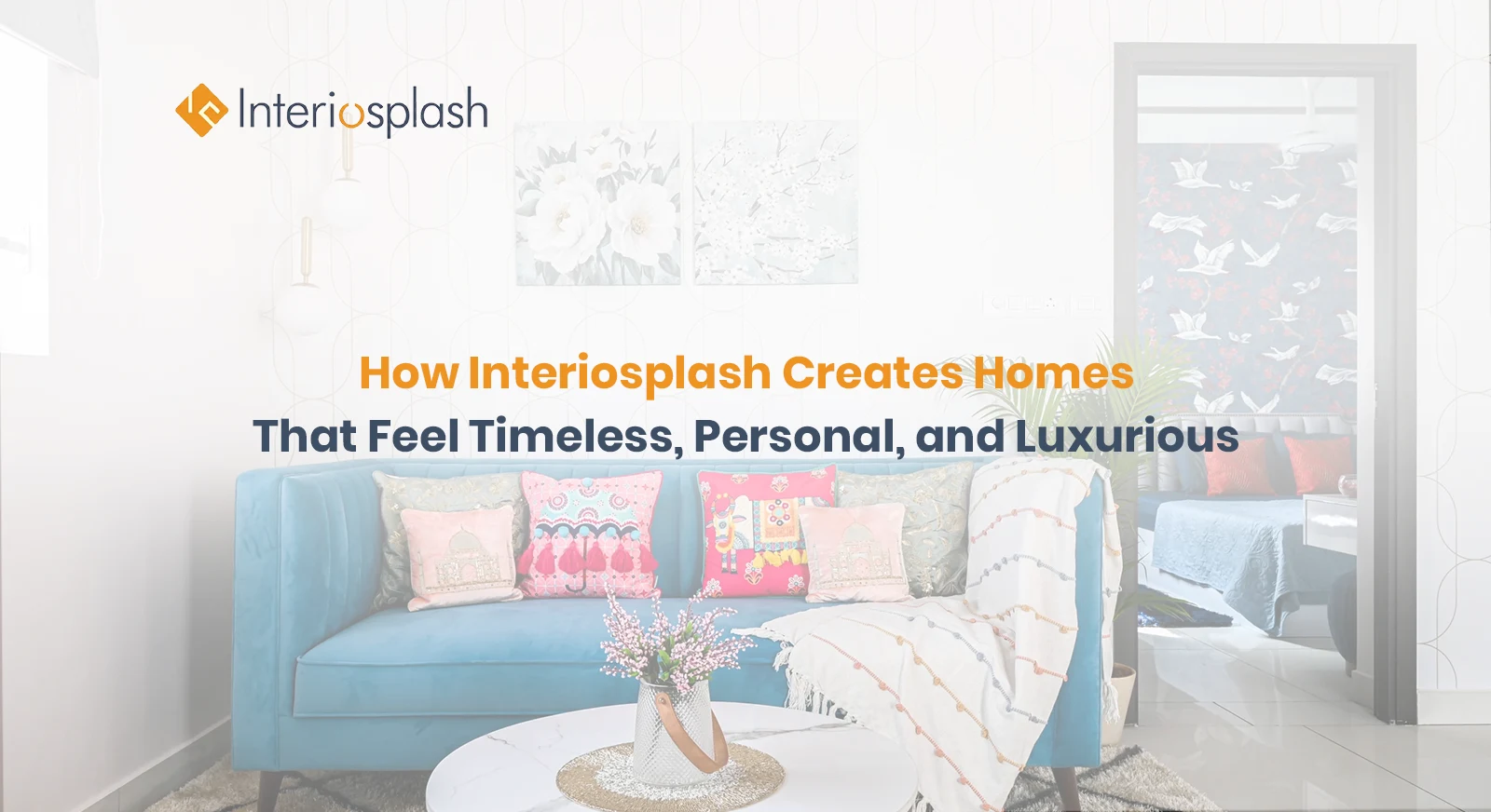 How Interiosplash Creates Homes That Feel Timeless, Personal, and Luxurious