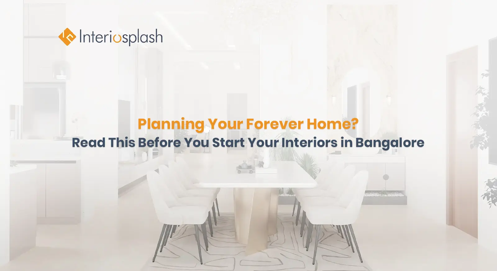 Planning Your Forever Home? Read This Before You Start Your Interiors in Bangalore